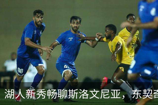 湖人新秀畅聊斯洛文尼亚，东契奇你真是个大好人！